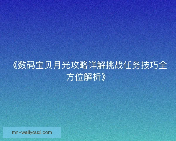 《数码宝贝月光攻略详解挑战任务技巧全方位解析》