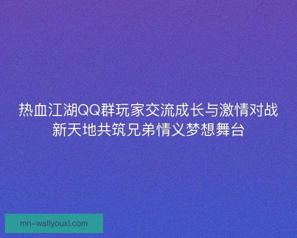 热血江湖QQ群玩家交流成长与激情对战新天地共筑兄弟情义梦想舞台